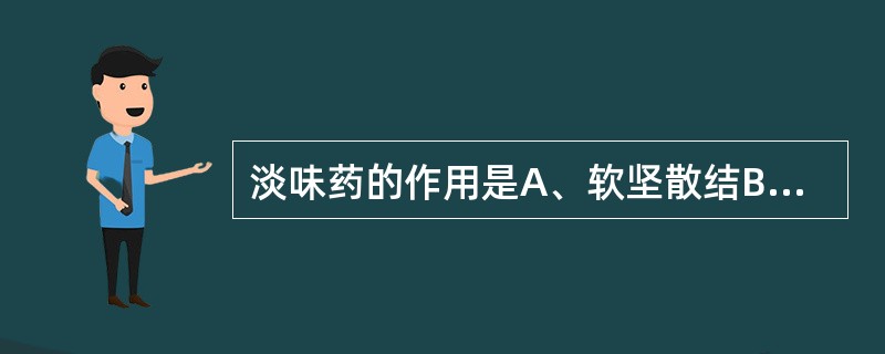 淡味药的作用是A、软坚散结B、活血祛瘀C、疏肝理气D、泻下通便E、利水渗湿 -