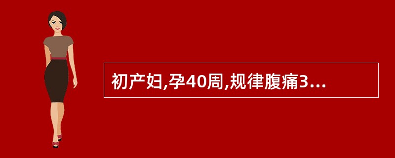 初产妇,孕40周,规律腹痛3小时人院,宫缩持续40~45秒,间歇3~4分钟,第一