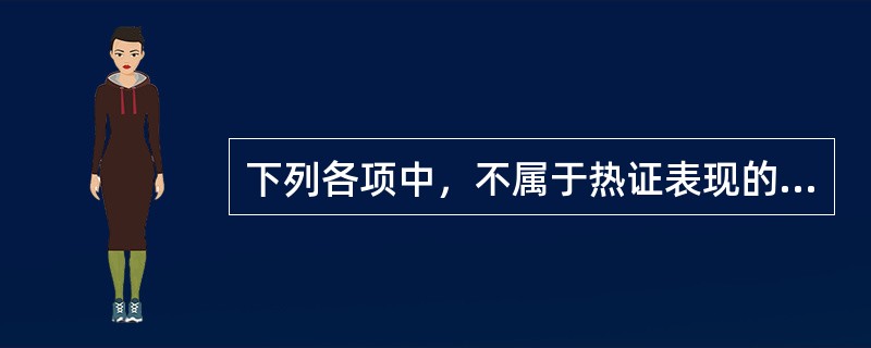 下列各项中，不属于热证表现的是A、面赤B、小便短赤C、大便秘结D、口淡不渴E、咯