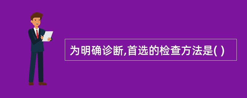 为明确诊断,首选的检查方法是( )