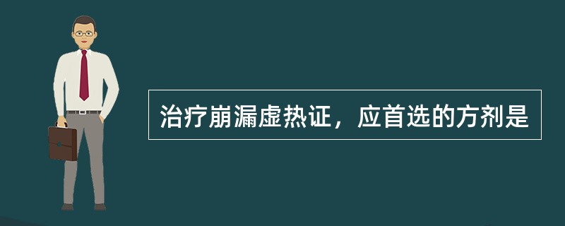 治疗崩漏虚热证，应首选的方剂是