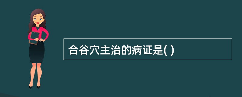 合谷穴主治的病证是( )