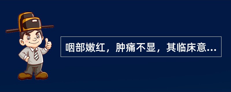 咽部嫩红，肿痛不显，其临床意义是( )