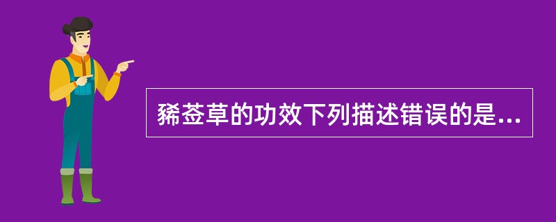 豨莶草的功效下列描述错误的是( )A、祛风湿，利关节B、解毒C、降血压D、除湿E