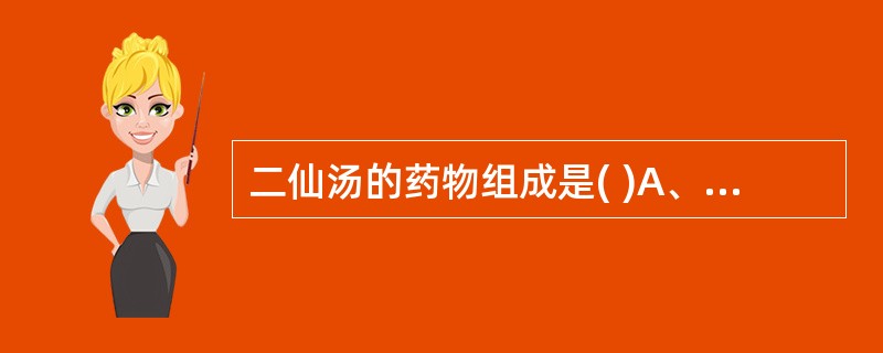 二仙汤的药物组成是( )A、仙茅、仙灵脾、菟丝子、知母、黄柏、当归B、仙茅、仙灵