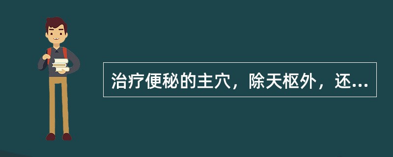 治疗便秘的主穴，除天枢外，还有( )A、神阙、足三里、公孙B、支沟、大肠俞、上巨