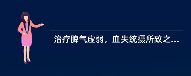 治疗脾气虚弱，血失统摄所致之便血，宜用( )