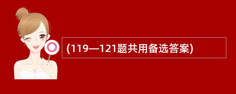 (119—121题共用备选答案)