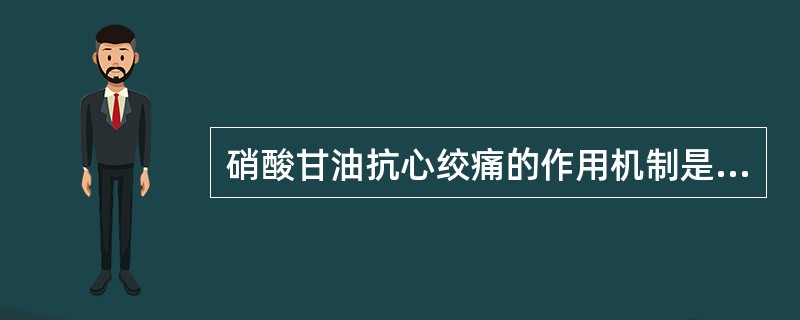 硝酸甘油抗心绞痛的作用机制是A、扩张外周血管，心肌耗氧量降低B、心肌收缩力减弱C