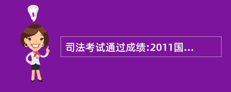 司法考试通过成绩:2011国家司法考试的通过分数线是多少