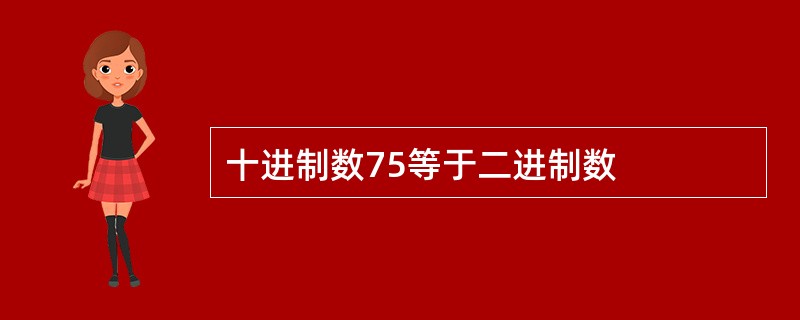 十进制数75等于二进制数