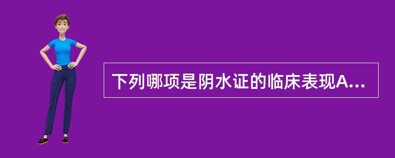 下列哪项是阴水证的临床表现A、起病急，病程短B、水肿先从头面肿起C、上半身肿甚D