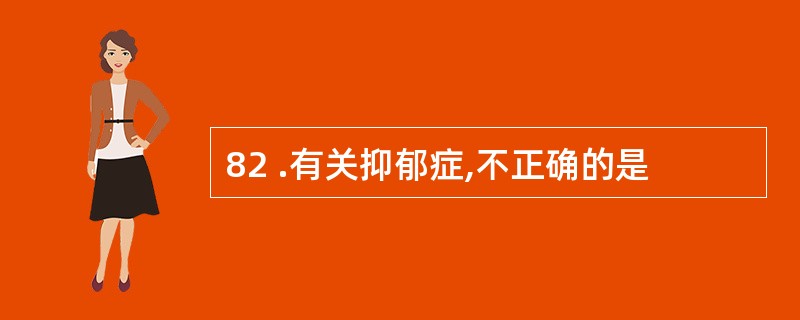 82 .有关抑郁症,不正确的是
