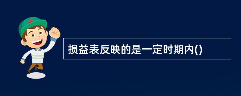 损益表反映的是一定时期内()