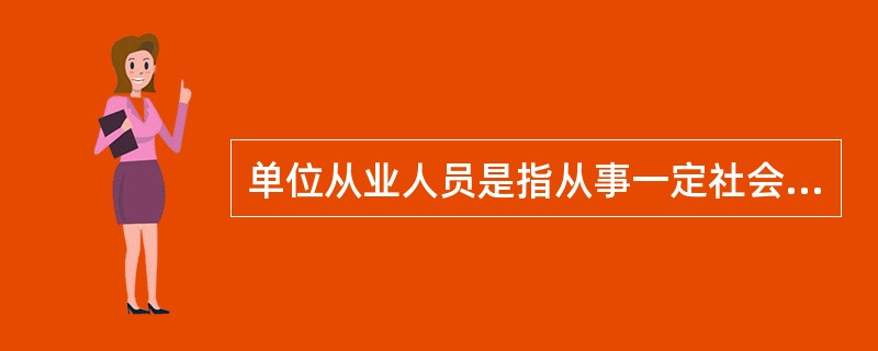 单位从业人员是指从事一定社会经济活动并取得劳动报酬或经营收入的人员。()