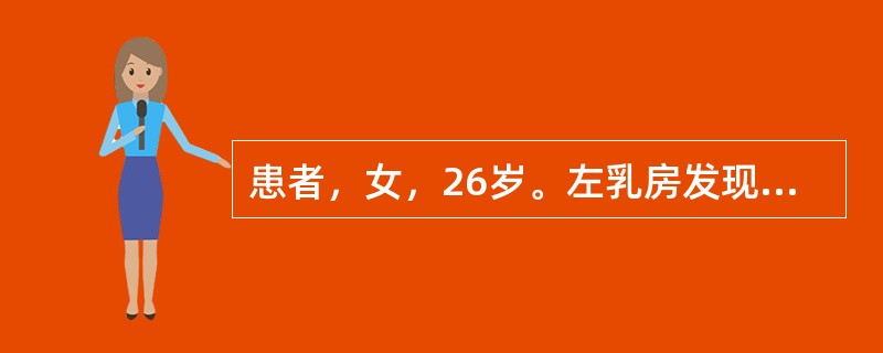 患者，女，26岁。左乳房发现肿块1年，无疼痛。查体：左乳外下象限可扪及2.5cm