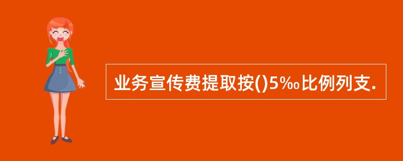 业务宣传费提取按()5‰比例列支.