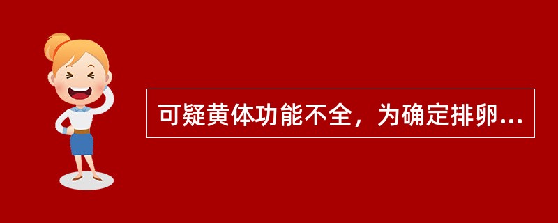 可疑黄体功能不全，为确定排卵和黄体功能，应选择诊刮的时间是A、经前期或月经来潮6