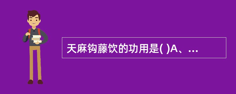 天麻钩藤饮的功用是( )A、祛风化痰，定搐止痉，补益肝肾B、镇肝息风，滋阴潜阳，