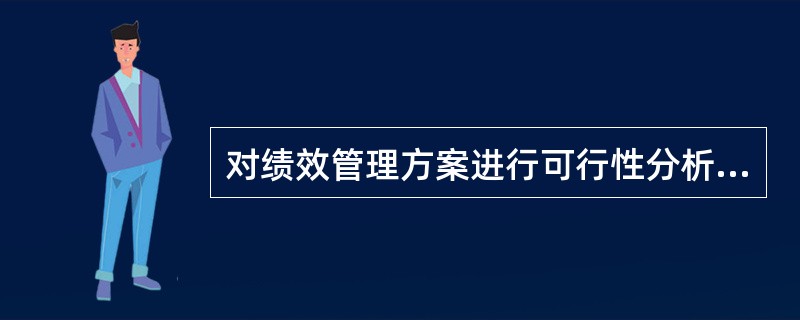 对绩效管理方案进行可行性分析,主要考虑( )。