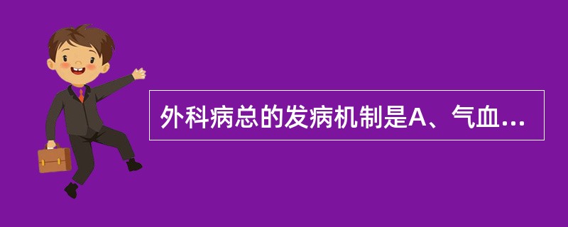 外科病总的发病机制是A、气血凝滞，经络阻塞B、脏腑失和，筋脉失养C、气血不足，肝