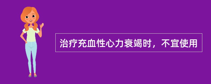 治疗充血性心力衰竭时，不宜使用