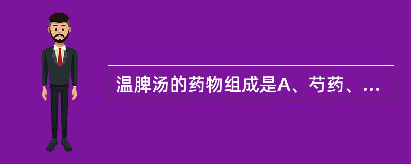 温脾汤的药物组成是A、芍药、当归、枳实、干姜、人参、芒硝、甘草B、芍药、杏仁、厚