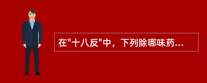 在"十八反"中，下列除哪味药物外均与甘草相反A、大戟B、海藻C、贝母D、芫花E、