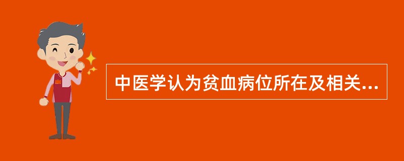 中医学认为贫血病位所在及相关脏腑是( )A、病位在脾、胃，与肝、胆相关B、病位在