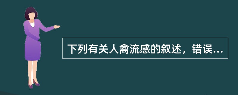 下列有关人禽流感的叙述，错误的是( )A、由禽流感病毒引起B、也可感染其他哺乳动