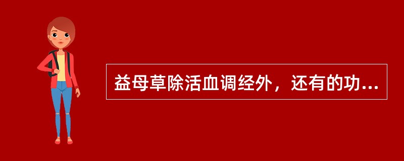 益母草除活血调经外，还有的功效是A、清热利尿，润肠通便B、利水消肿，清热解毒C、