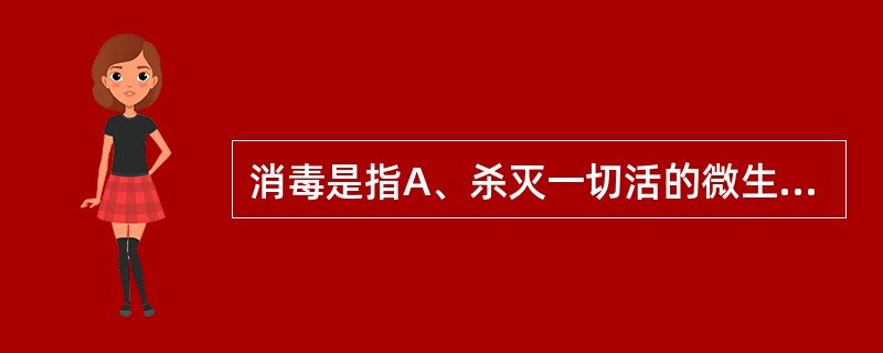 消毒是指A、杀灭一切活的微生物B、杀灭病原微生物C、杀灭所有细菌D、清除污物并且