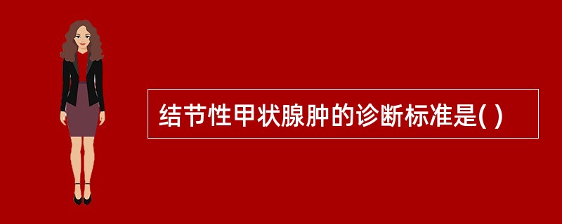 结节性甲状腺肿的诊断标准是( )