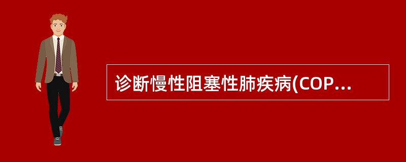 诊断慢性阻塞性肺疾病(COPD)的必要条件A、胸部X线片示肺纹理增粗紊乱B、肺功