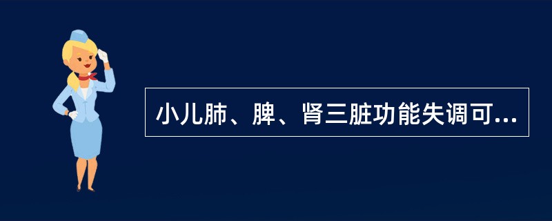 小儿肺、脾、肾三脏功能失调可引起的常见疾病是( )A、感冒B、哮喘C、水肿D、厌