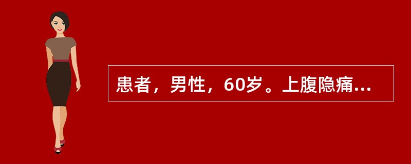 患者，男性，60岁。上腹隐痛1年，饭后腹胀，食欲减退，体检一般情况尚可。基础胃酸