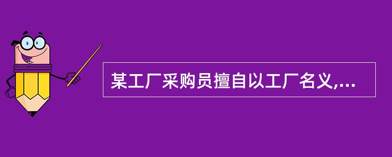 某工厂采购员擅自以工厂名义,同某商店签订了买卖合同,从而形成了无权代理。形成无权