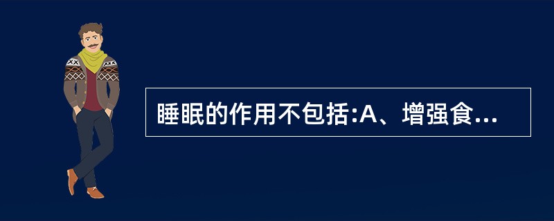 睡眠的作用不包括:A、增强食欲B、增强免疫C、促进发育D、消除疲劳E、以上均不包