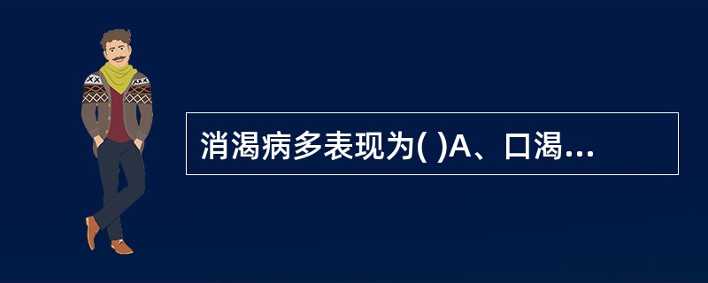 消渴病多表现为( )A、口渴不欲饮B、大渴引饮，小便量多C、口渴喜冷饮D、口渴喜