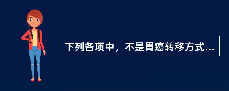 下列各项中，不是胃癌转移方式的是A、直接蔓延B、腹腔内种植C、血行转移D、胃肠道