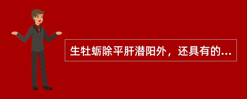 生牡蛎除平肝潜阳外，还具有的功效是( )