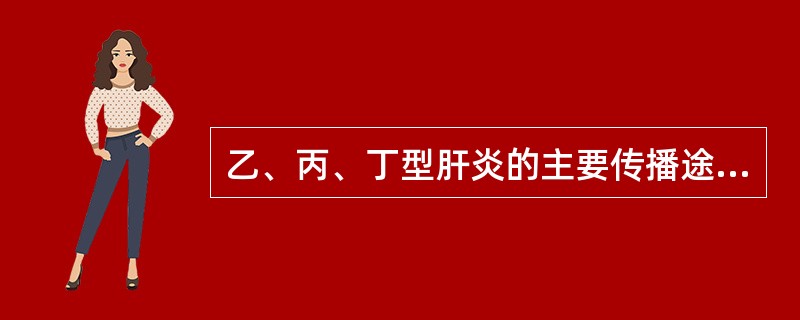 乙、丙、丁型肝炎的主要传播途径是A、日常生活接触B、粪£­口途径C、性接触D、输