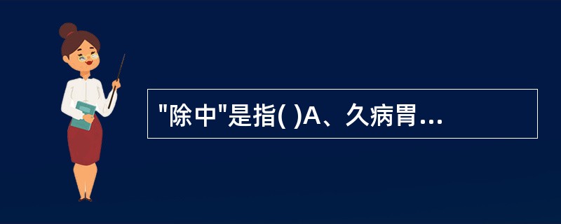 "除中"是指( )A、久病胃脘痞满B、久病食入不消C、久病不能进食D、久病突然能