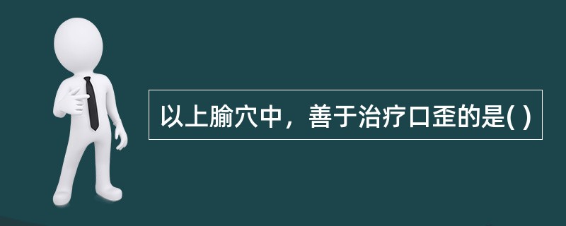 以上腧穴中，善于治疗口歪的是( )