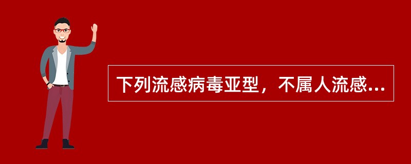 下列流感病毒亚型，不属人流感病毒的是( )A、H1B、H2C、N1D、N2E、N