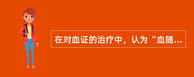 在对血证的治疗中，认为“血随乎气，治血必先治气”，此论见于