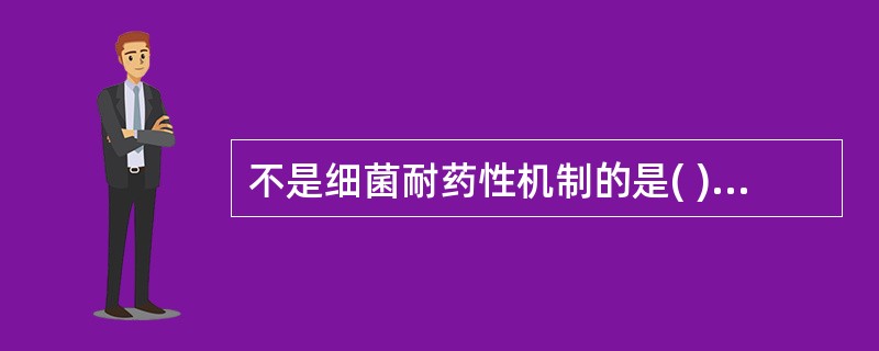 不是细菌耐药性机制的是( )A、产生灭活酶B、靶位的修饰和变化C、降低外膜的通透