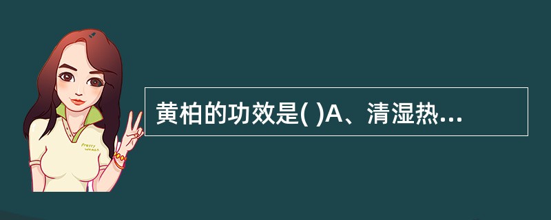黄柏的功效是( )A、清湿热，退虚热B、清湿热，除疳热C、清热燥湿，泻火除蒸，解