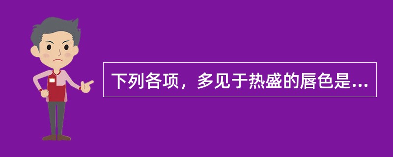 下列各项，多见于热盛的唇色是( )A、淡白B、樱红C、深红D、青紫E、青黑 -