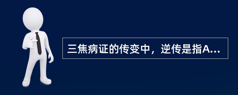 三焦病证的传变中，逆传是指A、由阳明胃传入太阴肺B、由太阴脾传入太阴肺C、由阳明